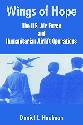 Full Download Wings of Hope: The U.S. Air Force and Humanitarian Airlift Operations - Daniel L. Haulman | PDF