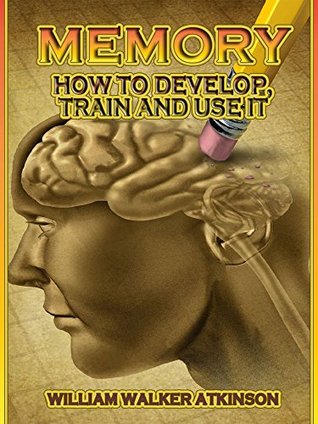 Download Memory : How to Develop, Train and Use It (Illustrated) - William Walker Atkinson file in PDF