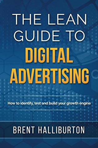 Full Download The Lean Guide To Digital Advertising: How to Identify, Test, and Build Your Growth Engine - Brent Halliburton file in PDF