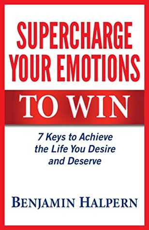 Download Supercharge Your Emotions to Win: 7 Keys to Achieve the Life You Desire and Deserve - Benjamin Halpern file in PDF