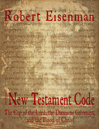 Read Online The New Testament Code: The Cup of the Lord, the Damascus Covenant, and the Blood of Christ - Robert Eisenman | ePub