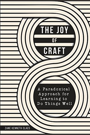 Read Online The Joy of Craft: A Paradoxical Approach for Learning to Do Things Well - Zane Claes | PDF