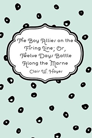 Read The Boy Allies on the Firing Line; Or, Twelve Days Battle Along the Marne - Clair W. Hayes | ePub