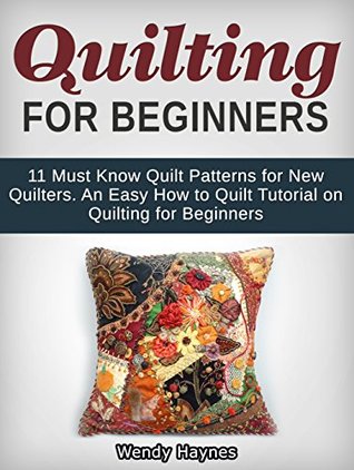 Full Download Quilting For Beginners: 11 Must Know Quilt Patterns for New Quilters. An Easy How to Quilt Tutorial on Quilting for Beginners (Quilting for beginners, Quilt patterns, How to quilt) - Wendy L. Haynes | ePub