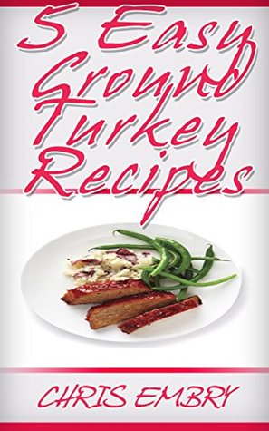 Download 5 Quick and Easy Ground Turkey Recipes: Quick Recipes You Will Love (Quick and Easy Cooking) - Chris Embry file in PDF