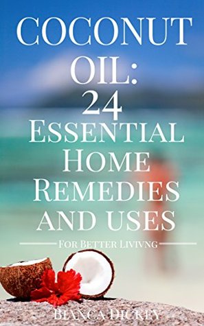 Read Online Coconut Oil: 24 Essential Home Remedies and Uses (Coconut Oil Miracle, Cures, For Beginners, and Weight Loss Book 1) - Bianca Dickey file in ePub