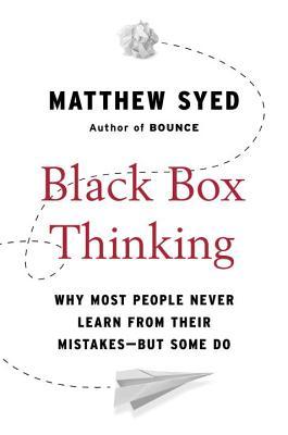 Read Online Black Box Thinking: Why Most People Never Learn from Their Mistakes--But Some Do - Matthew Syed | ePub