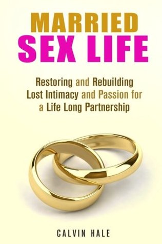 Read Married Sex Life: Restoring and Rebuilding Lost Intimacy and Passion for a Life Long Partnership (Love & Relationship) - Calvin Hale | PDF