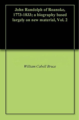 Full Download John Randolph of Roanoke, 1773-1833; a biography based largely on new material, Vol. 2 - William Cabell Bruce | PDF