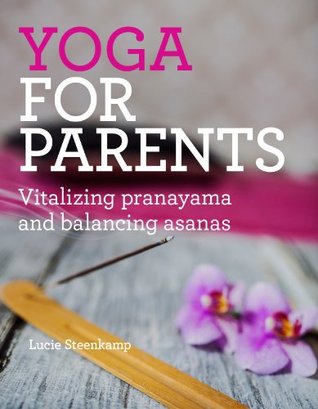Read Online Yoga for parents: Vitalizing pranayama and balancing asanas (~ Yoga for good health ~ Book 2) - Lucie Steenkamp file in PDF