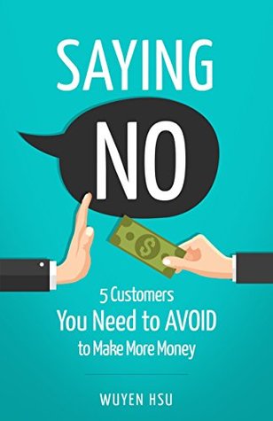 Read Saying NO: 5 Customers You Need to AVOID to Make More Money - Wuyen Hsu | PDF