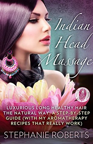 Full Download Indian Head Massage: LUXURIOUS LONG HEALTHY HAIR THE NATURAL WAY: A Step-by-Step Guide (with my aromatherapy recipes that really work) (The Skills Series Book 1) - Stephanie Roberts | PDF