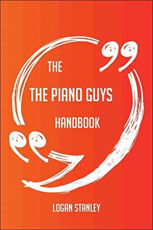 Full Download The The Piano Guys Handbook - Everything You Need To Know About The Piano Guys - Logan Stanley | PDF