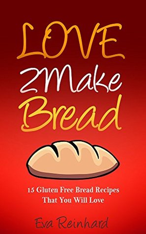Full Download Love 2 Make Bread: 15 Gluten Free Bread Recipes That You Will Love (Gluten Intolerance, Celiac Disease, Sourdough, Bagels, Buns) - Eva Reinhard file in ePub