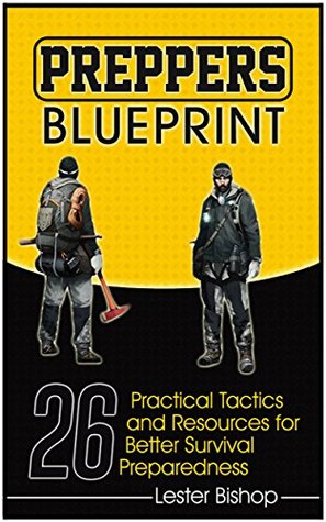 Read Preppers Blueprint: 26 Practical Tactics and Resources for Better Survival Preparedness (Preppers Survival , preppers survival hacks, preppers survival handbook) - Lester Bishop | PDF
