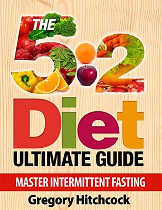 Read 5:2 Diet: Intermittent Fasting: The 5 2 Diet Ultimate Guide: Master Intermittent Fasting: (5 FREE E-Books Inside) Healthy Weight Lose, Energy, Vitality Healthy Living, Clean Eating, Well-Being - Gregory Hitchcock | ePub