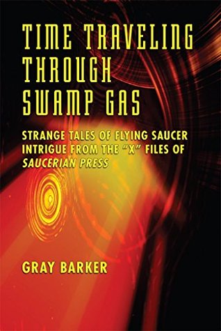 Read Online Time-Traveling Through Swamp Gas: Strange Tales of Flying Saucer Intrigue From the X-Files of Saucerian Press - Gray Barker file in PDF
