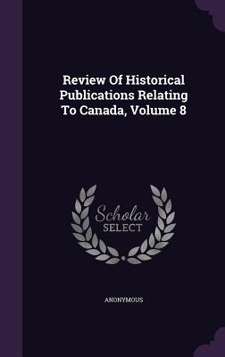 Read Online Review of Historical Publications Relating to Canada, Volume 8 - Anonymous file in ePub