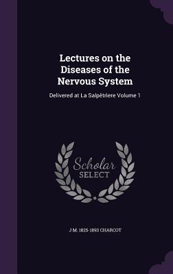 Full Download Lectures on the Diseases of the Nervous System: Delivered at La Salpetriere Volume 1 - Jean-Martin Charcot | PDF