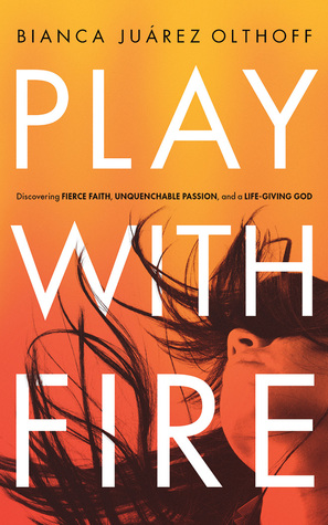 Read Play with Fire: Discovering Fierce Faith, Unquenchable Passion, and a Life-Giving God - Bianca Juarez Olthoff file in ePub
