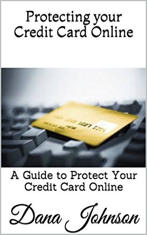 Read Online Protecting your Credit Card Online: A Guide to Protect Your Credit Card Online - Dana Johnson | ePub
