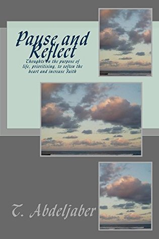 Read Pause and Reflect: Thoughts on the purpose of life, and prioritising, to soften the heart and increase Faith. - T. Abdeljaber | ePub