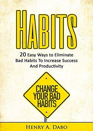 Full Download Habits: 20 Easy Ways to Eliminate Bad Habits To Increase Success And Productivity (Powerful Habits, NLP, Meditation, Positive Thinking Book 1) - Henry A. Dabo | ePub