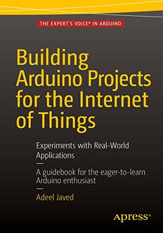 Read Online Building Arduino Projects for the Internet of Things: Experiments with Real-World Applications - Adeel Javed file in PDF