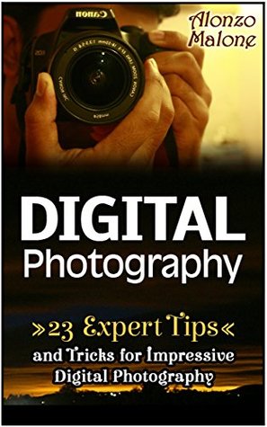 Full Download Digital Photography: 23 Expert Tips and Tricks for Impressive Digital Photography (digital photography, photography lighting, photography tips) - Alonzo Malone | ePub