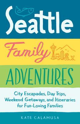 Full Download Seattle Family Adventures: City Escapades, Day Trips, Weekend Getaways, and Itineraries for Fun-Loving Families - Kate Calamusa | PDF