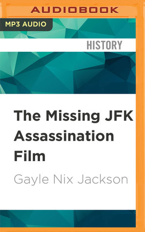 Read Online The Missing JFK Assassination Film: The Mystery Surrounding the Orville Nix Home Movie of November 22, 1963 - Gayle Nix Jackson | PDF