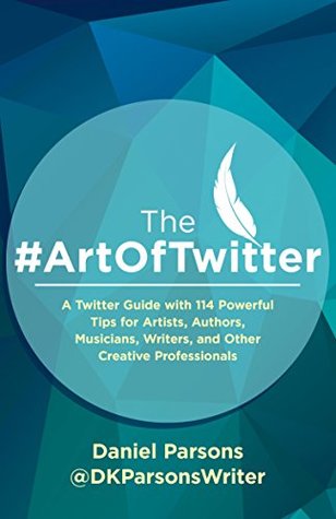 Read Online The #ArtOfTwitter: A Twitter Guide with 114 Powerful Tips for Artists, Authors, Musicians, Writers, and Other Creative Professionals (The Creative Business Series Book 1) - Daniel Parsons | PDF