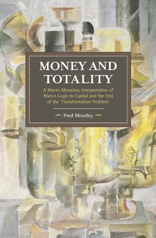 Full Download Money and Totality: A Macro-Monetary Interpretation of Marx's Logic in Capital and the End of the 'Transformation Problem' - Fred Moseley file in PDF