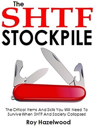 Download The SHTF Stockpile: The Critical Items And Skills You Will Need To Survive When SHTF And Society Collapses! - Roy Hazelwood file in PDF