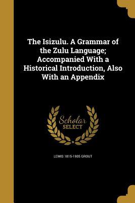 Download The Isizulu. a Grammar of the Zulu Language; Accompanied with a Historical Introduction, Also with an Appendix - Lewis Grout | PDF