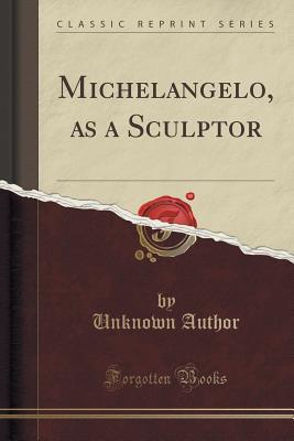 Full Download Michelangelo, as a Sculptor (Classic Reprint) - Unknown file in ePub