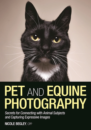 Read Pet and Equine Photography: Secrets for Connecting with Animal Subjects and Capturing Expressive Images - Nicole Begley | ePub