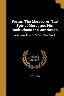 Download Poems. the Mosead; Or, the Epic of Moses and His Institutions; And Our Nation: A Series of Poems. by REV. Mark Gould - Mark Gould file in ePub