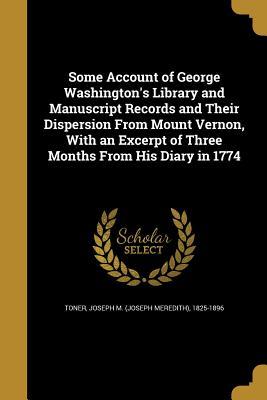 Download Some Account of George Washington's Library and Manuscript Records and Their Dispersion from Mount Vernon, with an Excerpt of Three Months from His Diary in 1774 - Joseph Meredith Toner file in ePub