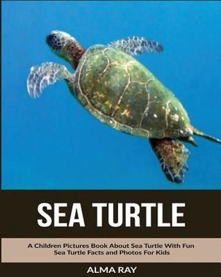 Full Download Sea Turtle: A Children Pictures Book About Sea Turtle With Fun Sea Turtle Facts and Photos For Kids - Alma Ray | PDF