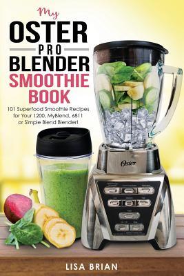 Full Download My Oster Pro Blender Smoothie Book: 101 Superfood Smoothie Recipes for Your 1200, Myblend, 6811, or Simple Blend Blender! - Lisa Brian | PDF