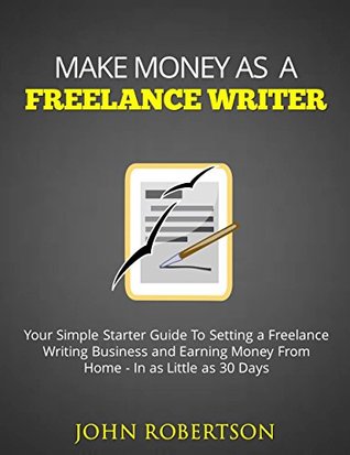 Read Make Money As A Freelance Writer: Your Simple Starter Guide To Setting a Freelance Writing Business and Earning Money From Home In as Little as 30 Days - John Robertson file in ePub