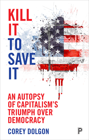Full Download Kill It to Save It: An Autopsy of Capitalism's Triumph over Democracy - Corey Dolgon file in PDF