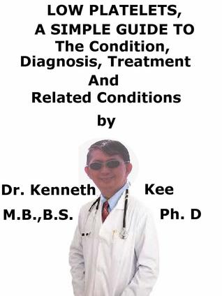 Read Low Platelets, A Simple Guide To The Condition, Diagnosis, Treatment And Related Conditions - Kenneth Kee | ePub