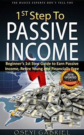 Read Online 1st Step To PASSIVE INCOME: Beginner's 1st Step Guide to Earn Passive Income, Retire Young and Financially Free - OSEYI GABRIEL | PDF