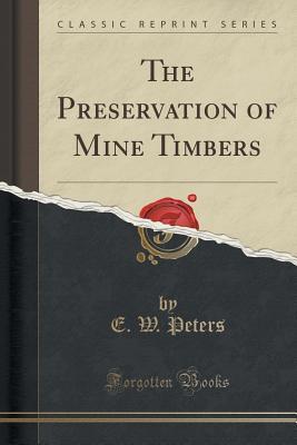 Read The Preservation of Mine Timbers (Classic Reprint) - E W Peters | PDF