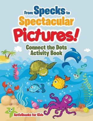 Read Online From Specks to Spectacular Pictures! Connect the Dots Activity Book - Activibooks For Kids | ePub