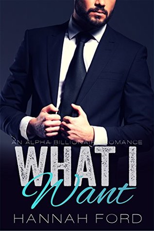 Read What I Want (What I Want, Book One) (An Alpha Billionaire Romance) - Hannah Ford file in PDF