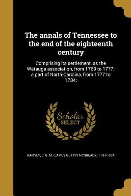 Read The Annals of Tennessee to the End of the Eighteenth Century: Comprising Its Settlement, as the Watauga Association, from 1769 to 1777: A Part of North-Carolina, from 1777 to 1784: - J G M (James Gettys McGready) Ramsey file in PDF