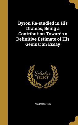 Read Online Byron Re-Studied in His Dramas, Being a Contribution Towards a Definitive Estimate of His Genius; An Essay - William Gerard file in PDF